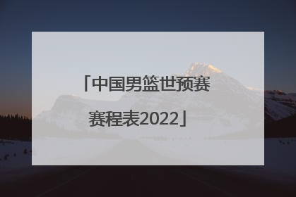 「中国男篮世预赛赛程表2022」男篮世预赛中国男篮赛程表