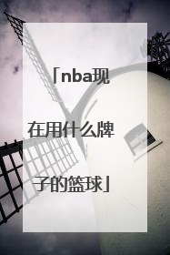 「nba现在用什么牌子的篮球」篮球什么牌子的质量和手感好